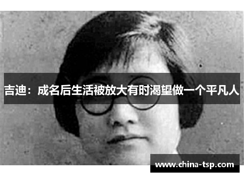 吉迪：成名后生活被放大有时渴望做一个平凡人