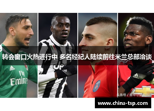 转会窗口火热进行中 多名经纪人陆续前往米兰总部洽谈