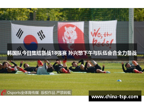 韩国队今日集结备战18强赛 孙兴慜下午与队伍会合全力备战