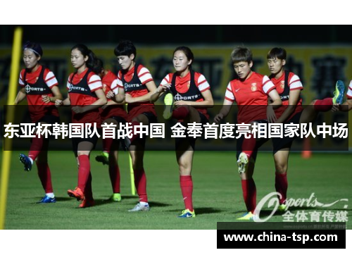 东亚杯韩国队首战中国 金奉首度亮相国家队中场