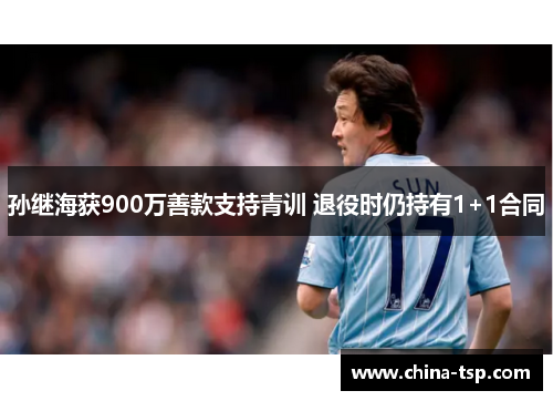 孙继海获900万善款支持青训 退役时仍持有1+1合同