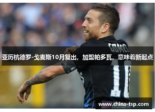 亚历杭德罗-戈麦斯10月复出，加盟帕多瓦，意味着新起点