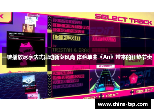 一键播放尽享法式律动新潮风尚 体验单曲《An》带来的狂热节奏