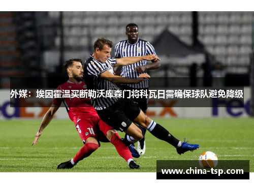 外媒：埃因霍温买断勒沃库森门将科瓦日需确保球队避免降级